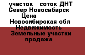 участок 8 соток ДНТ Север Новосибирск › Цена ­ 70 000 - Новосибирская обл. Недвижимость » Земельные участки продажа   